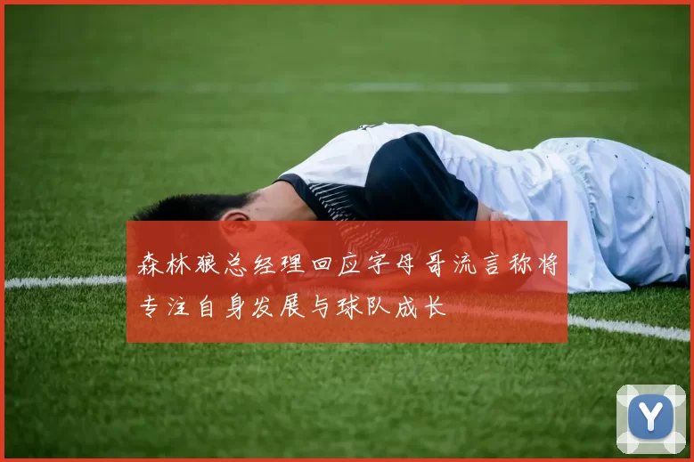 森林狼总经理回应字母哥流言称将专注自身发展与球队成长