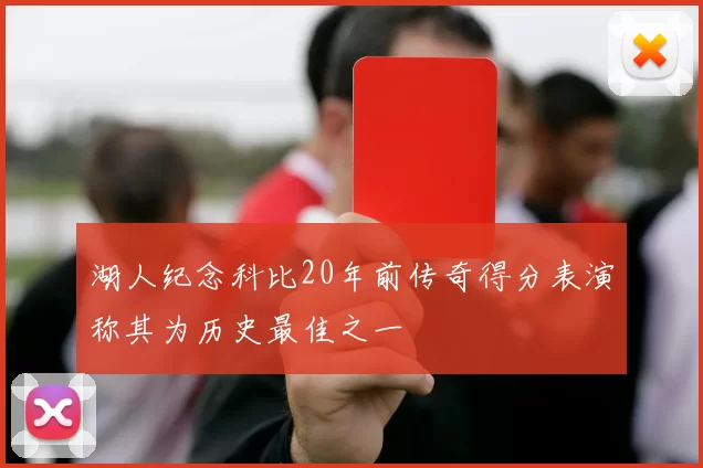 湖人纪念科比20年前传奇得分表演称其为历史最佳之一