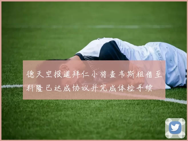 德天空报道拜仁小将查韦斯租借至科隆已达成协议并完成体检手续