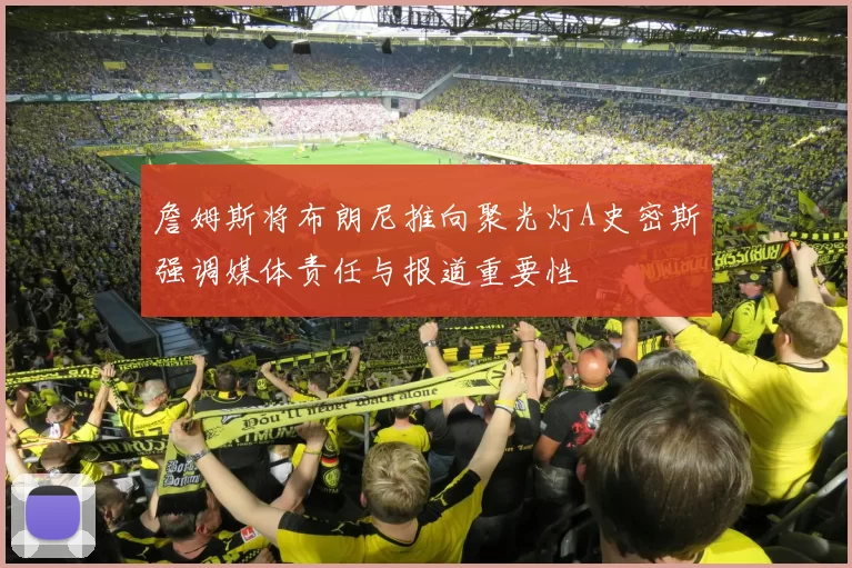 詹姆斯将布朗尼推向聚光灯A史密斯强调媒体责任与报道重要性