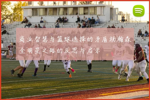 商业智慧与篮球选择的矛盾杨瀚森全明星之路的反思与启示
