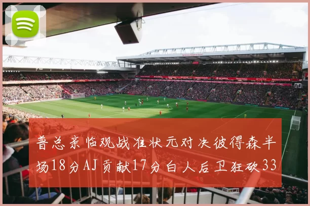 普总亲临观战准状元对决彼得森半场18分AJ贡献17分白人后卫狂砍33分10助攻